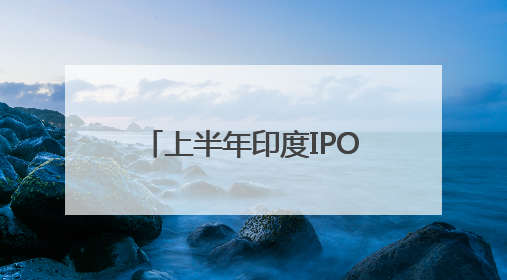 上半年印度IPO市场失速，下半年能否重拾动力？
